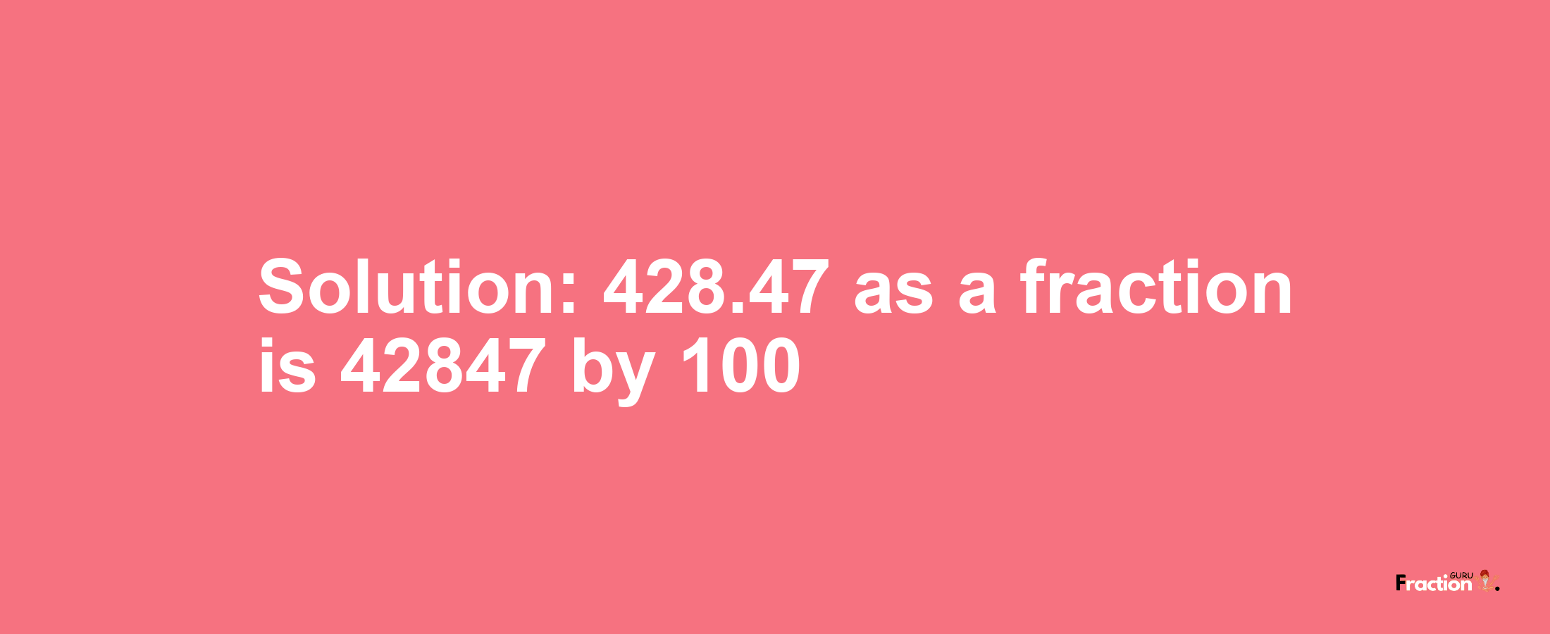 Solution:428.47 as a fraction is 42847/100